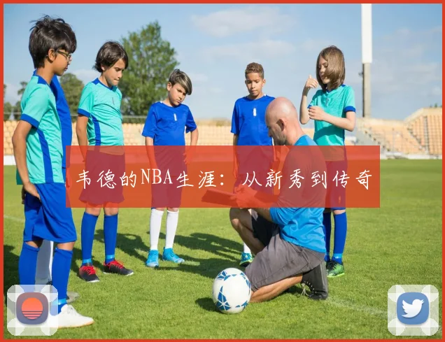 韦德的NBA生涯：从新秀到传奇
