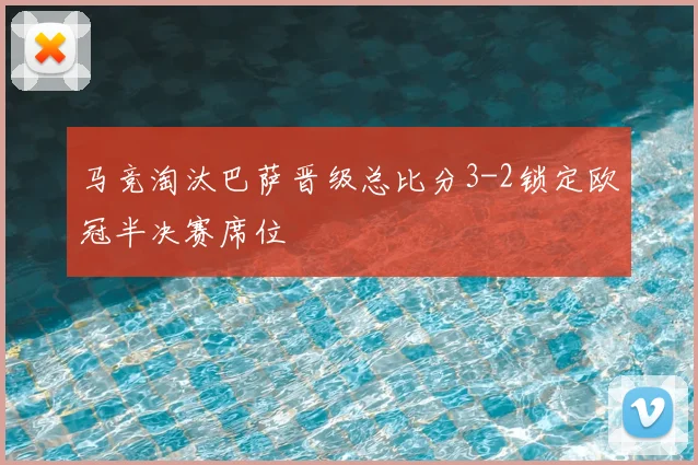 马竞淘汰巴萨晋级总比分3-2锁定欧冠半决赛席位