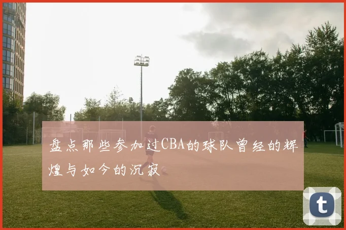 盘点那些参加过CBA的球队曾经的辉煌与如今的沉寂