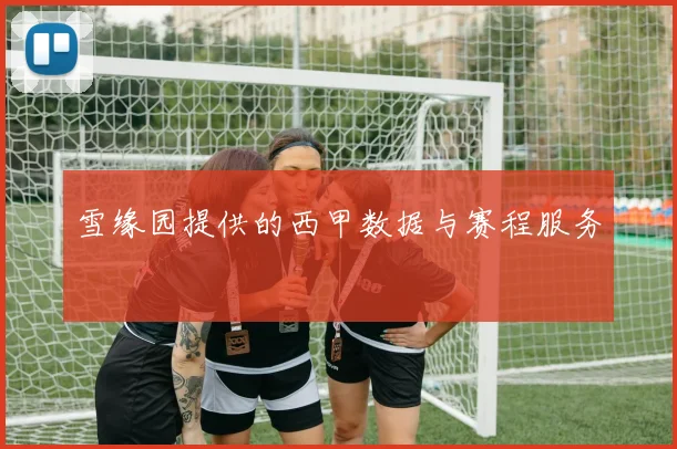 雪缘园提供的西甲数据与赛程服务